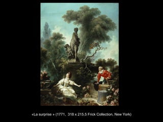 «La surprise » (1771, 318 x 215.5 Frick Collection, New York)
 