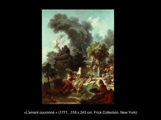 «L'amant couronné » (1771, 318 x 243 cm. Frick Collection, New York)
 