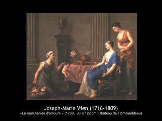 Joseph-Marie Vien (1716-1809)
«La marchande d'amours » (1769, 98 x 122 cm. Château de Fontainebleau)
 