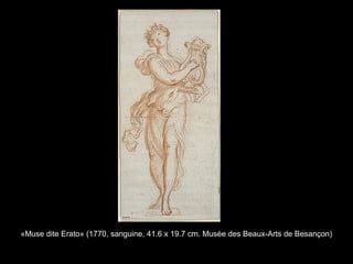 «Muse dite Erato» (1770, sanguine, 41.6 x 19.7 cm. Musée des Beaux-Arts de Besançon)
 