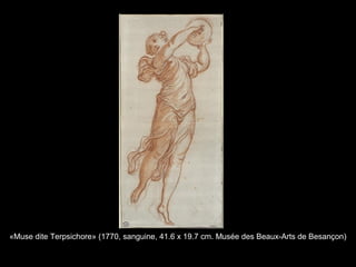 «Muse dite Terpsichore» (1770, sanguine, 41.6 x 19.7 cm. Musée des Beaux-Arts de Besançon)
 