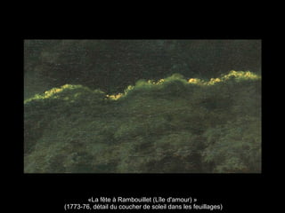 «La fête à Rambouillet (Lîle d'amour) »
(1773-76, détail du coucher de soleil dans les feuillages)
 