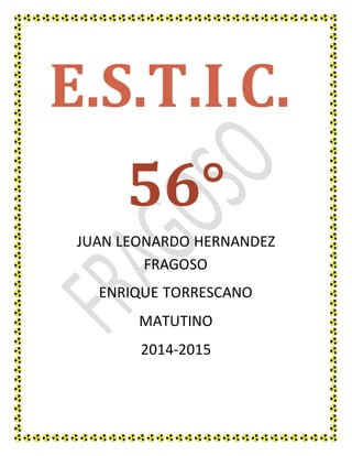 E.S.T.I.C. 
56° 
JUAN LEONARDO HERNANDEZ 
FRAGOSO 
ENRIQUE TORRESCANO 
MATUTINO 
2014-2015 
 