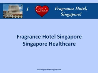 Fragrance Hotel Singapore
  Singapore Healthcare



       www.fragrancehotelsingapore.com
 