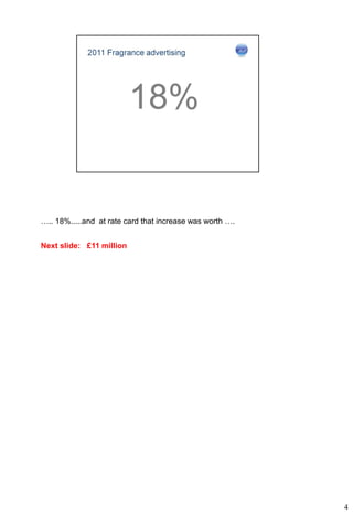 ….. 18%.....and at rate card that increase was worth ….


Next slide: £11 million




                                                          4
 