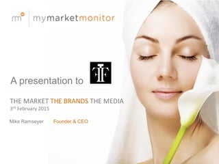 Mike Ramseyer Founder & CEO
A presentation to
THE MARKET THE BRANDS THE MEDIA
3rd February 2015
 