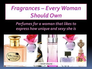 Perfumes for a woman that likes to
express how unique and sexy she is
 