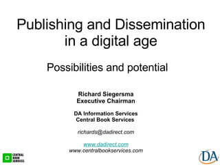 Possibilities and potential Richard Siegersma Executive Chairman DA Information Services Central Book Services  [email_address] www.dadirect.com www.centralbookservices.com Publishing and Dissemination in a digital age 