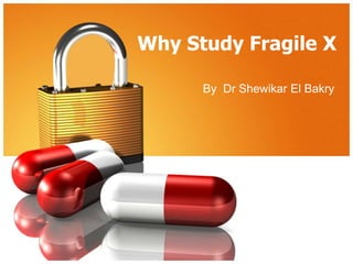 Why Study Fragile X
By Dr Shewikar El Bakry

 