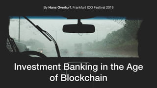 Investment Banking in the Age
of Blockchain
By Hans Overturf, Frankfurt ICO Festival 2018
 