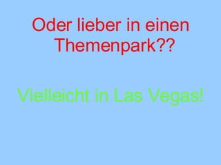 Oder lieber in einen Themenpark?? Vielleicht in Las Vegas! 