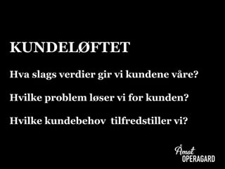 KUNDELØFTET
Hva slags verdier gir vi kundene våre?
Hvilke problem løser vi for kunden?
Hvilke kundebehov tilfredstiller vi?
 