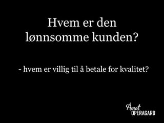 Hvem er den
lønnsomme kunden?
- hvem er villig til å betale for kvalitet?
 