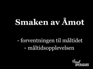 - måltidsopplevelsen
Smaken av Åǳ
- forventningen til måltidet
 