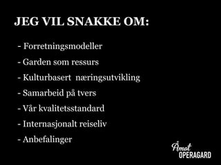 - Forretningsmodeller
- Garden som ressurs
- Kulturbasert næringsutvikling
- Samarbeid på tvers
- Vår kvalitetsstandard
- Internasjonalt reiseliv
- Anbefalinger
JEG VIL SNAKKE OM: OM
 