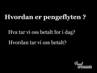 Hvordan er pengeflyten ?
Hva tar vi oss betalt for i dag?
Hvordan tar vi oss betalt?
 