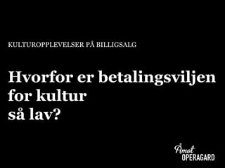 KULTUROPPLEVELSER PÅ BILLIGSALG
Hvorfor er betalingsviljen
for kultur
så lav?
 