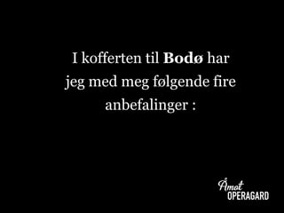 I kofferten til Bodø har
jeg med meg følgende fire
anbefalinger :
 