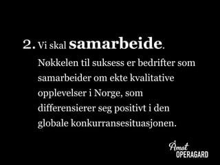 2.Vi skal samarbeide.
Nøkkelen til suksess er bedrifter som
samarbeider om ekte kvalitative
opplevelser i Norge, som
differensierer seg positivt i den
globale konkurransesituasjonen.
 