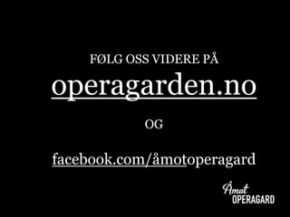 FØLG OSS VIDERE PÅ
operagarden.no
OG
facebook.com/åmotoperagard
 