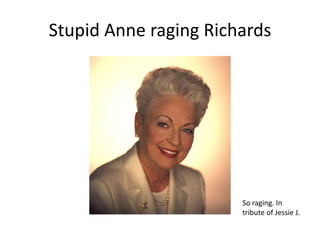 Stupid Anne raging RichardsSo raging. In tribute of Jessie J.