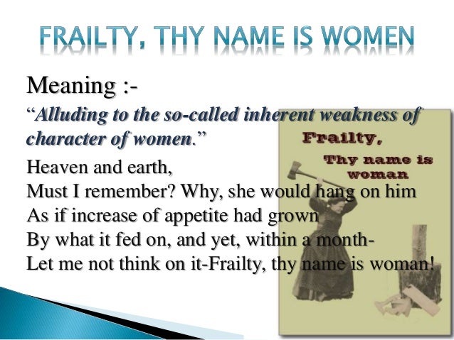 frailty is thy name woman essay Frailty, thy name is women frailty is defined as being fragile, foible, and having a moral weakness (oxford dictionary) at one point during the play hamlet, hamlet. frailty is thy name woman essay Frailty, thy name is women frailty is defined as being fragile, foible, and having a moral weakness (oxford dictionary) at one point during the play hamlet, hamlet.