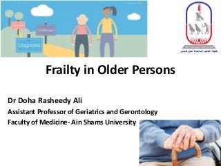 Frailty in Older Persons
Dr Doha Rasheedy Ali
Assistant Professor of Geriatrics and Gerontology
Faculty of Medicine- Ain Shams University
 