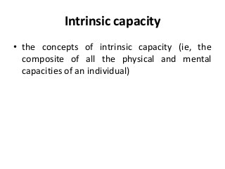 Intrinsic capacity
• the concepts of intrinsic capacity (ie, the
composite of all the physical and mental
capacities of an individual)
 