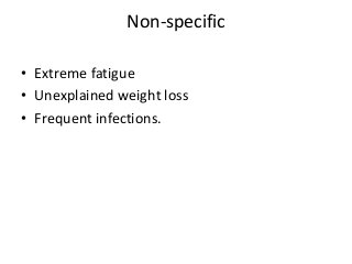 Non-specific
• Extreme fatigue
• Unexplained weight loss
• Frequent infections.
 