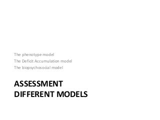 ASSESSMENT
DIFFERENT MODELS
The phenotype model
The Deficit Accumulation model
The biopsychosocial model
 