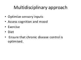 Multidisciplinary approach
• Optimize sensory inputs
• Assess cognition and mood
• Exercise
• Diet
• Ensure that chronic disease control is
optimised.
 
