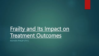 Frailty and Its Impact on
Treatment Outcomes
ROHAN PHILIP (FY1)
 