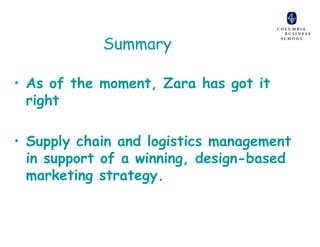 Summary

• As of the moment, Zara has got it
  right

• Supply chain and logistics management
  in support of a winning, design-based
  marketing strategy.
 