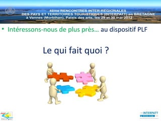 • Intéressons-nous de plus près… au dispositif PLF


              Le qui fait quoi ?
 