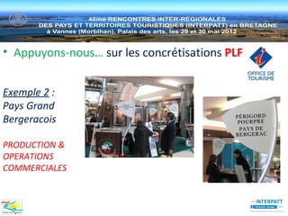 • Appuyons-nous… sur les concrétisations PLF


Exemple 2 :
Pays Grand
Bergeracois

PRODUCTION &
OPERATIONS
COMMERCIALES
 