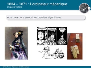 11
1834 – 1871 : L’ordinateur mécanique
Un peu d’histoire
ADA LOVELACE en écrit les premiers algorithmes.
Ophélie Fraisier | Panorama de l’informatique
 