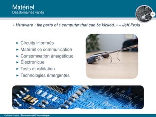 44
Matériel
Des domaines variés
« Hardware : the parts of a computer that can be kicked. » – Jeff Pesis
Circuits imprimés
Matériel de communication
Consommation énergétique
Électronique
Tests et validation
Technologies émergentes
Ophélie Fraisier | Panorama de l’informatique
 