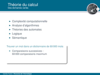 50
Théorie du calcul
Des domaines variés
Complexité computationnelle
Analyse d’algorithmes
Théories des automates
Logique
Sémantique
Trouver un mot dans un dictionnaire de 60 000 mots
Comparaisons successives :
60 000 comparaisons maximum
Ophélie Fraisier | Panorama de l’informatique
 