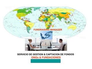 FUNDRAISING MANAGER SERVICIO DE GESTION & CAPTACION DE FONDOS ONGs & FUNDACIONES 