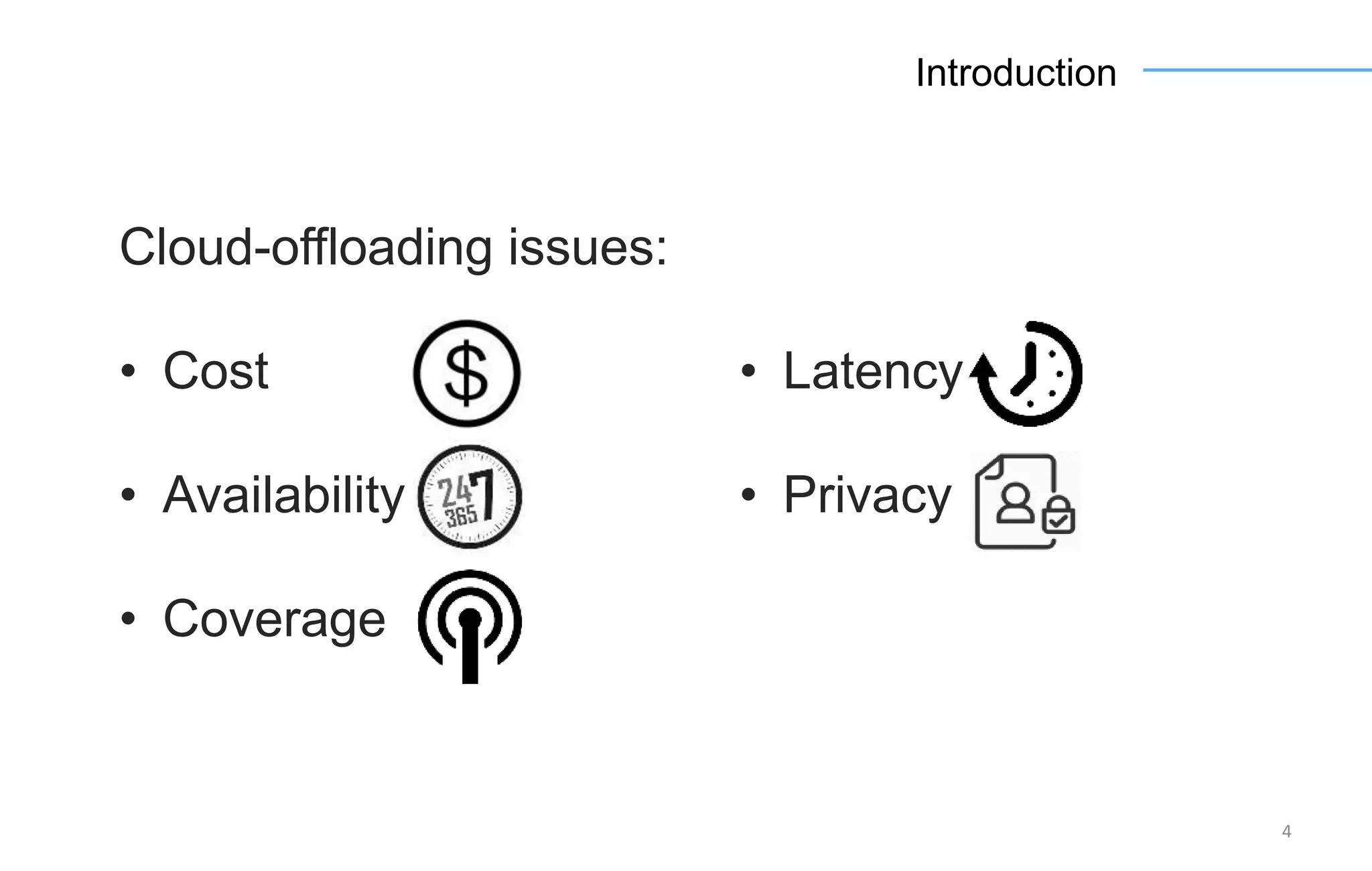 4
Introduction
Cloud-offloading issues:
• Cost
• Availability
• Coverage
• Latency
• Privacy
 
