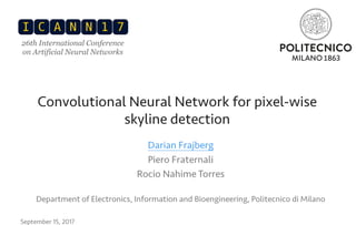 Convolutional Neural Network for pixel-wise
skyline detection
Darian Frajberg
Piero Fraternali
Rocio Nahime Torres
Department of Electronics, Information and Bioengineering, Politecnico di Milano
September 15, 2017
26th International Conference
on Artificial Neural Networks
 