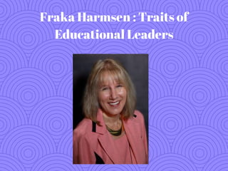 Fraka Harmsen : Traits of
Educational Leaders
 