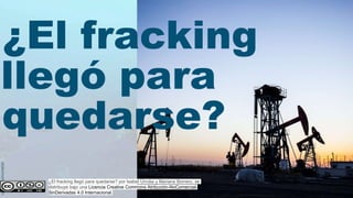 ¿El fracking llegó para quedarse? por Isabel Urrutia y Mariana Borrero. se
distribuye bajo una Licencia Creative Commons Atribución-NoComercial-
SinDerivadas 4.0 Internacional.
 