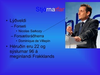 Stjó rna rfar Lýðveldi Forseti Nicolas Sarkozy Forsætisráðherra Dominique de Villepin  Héruðin eru 22 og sýslurnar 96 á meginlandi Frakklands 