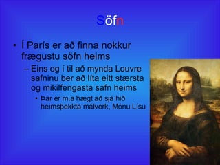 S öf n Í París er að finna nokkur frægustu söfn heims  Eins og í til að mynda Louvre safninu ber að líta eitt stærsta og mikilfengasta safn heims Þar er m.a hægt að sjá hið heimsþekkta málverk, Mónu Lísu 