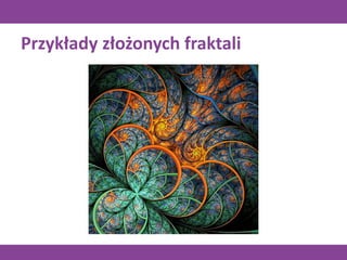 Przykłady złożonych fraktali
 