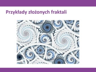 Przykłady złożonych fraktali
 