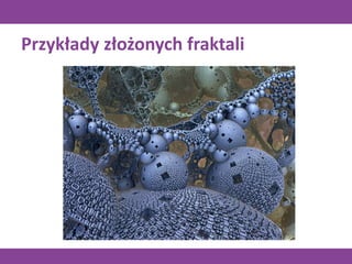 Przykłady złożonych fraktali
 