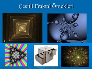 Çeşitli Fraktal ÖrnekleriÇeşitli Fraktal Örnekleri
 