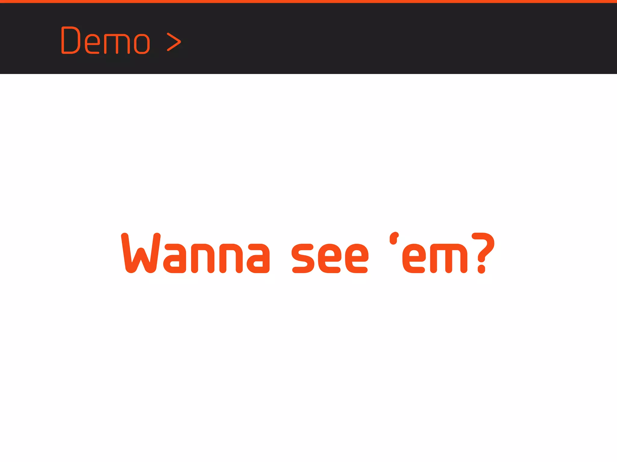 Demo >
Wanna see ‘em?
 